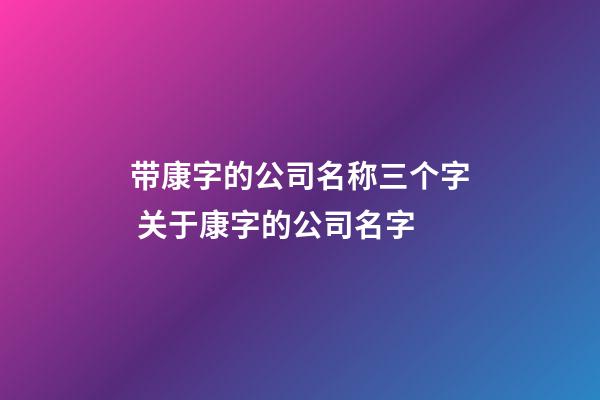 带康字的公司名称三个字 关于康字的公司名字-第1张-公司起名-玄机派